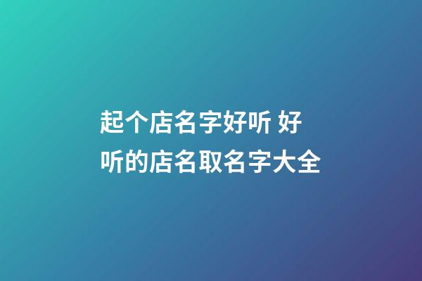 起个店名字好听 好听的店名取名字大全-第1张-店铺起名-玄机派